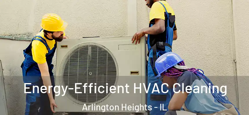  Energy-Efficient HVAC Cleaning Arlington Heights - IL