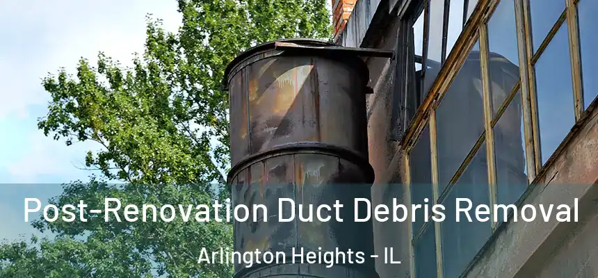  Post-Renovation Duct Debris Removal Arlington Heights - IL